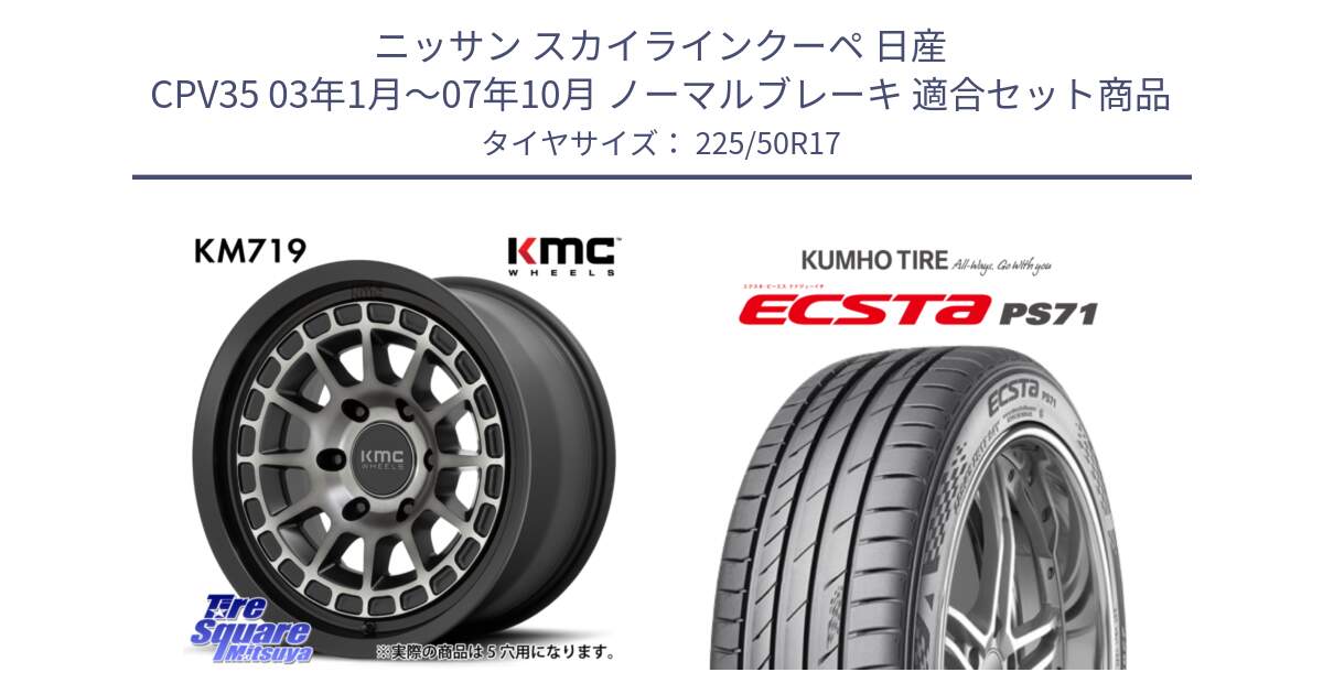 ニッサン スカイラインクーペ 日産 CPV35 03年1月～07年10月 ノーマルブレーキ 用セット商品です。KM719 CANYON GRAY 17インチ と ECSTA PS71 エクスタ サマータイヤ 225/50R17 の組合せ商品です。