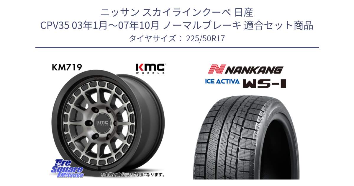 ニッサン スカイラインクーペ 日産 CPV35 03年1月～07年10月 ノーマルブレーキ 用セット商品です。KM719 CANYON GRAY 17インチ と WS-1 スタッドレス  2023年製 225/50R17 の組合せ商品です。