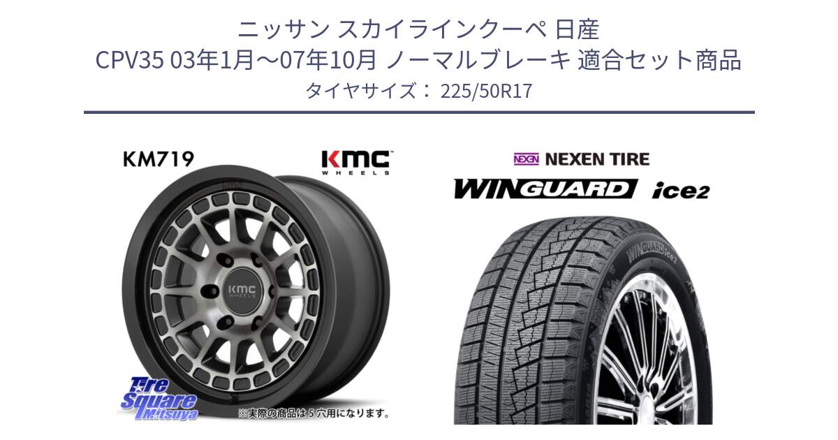 ニッサン スカイラインクーペ 日産 CPV35 03年1月～07年10月 ノーマルブレーキ 用セット商品です。KM719 CANYON GRAY 17インチ と WINGUARD ice2 スタッドレス  2024年製 225/50R17 の組合せ商品です。