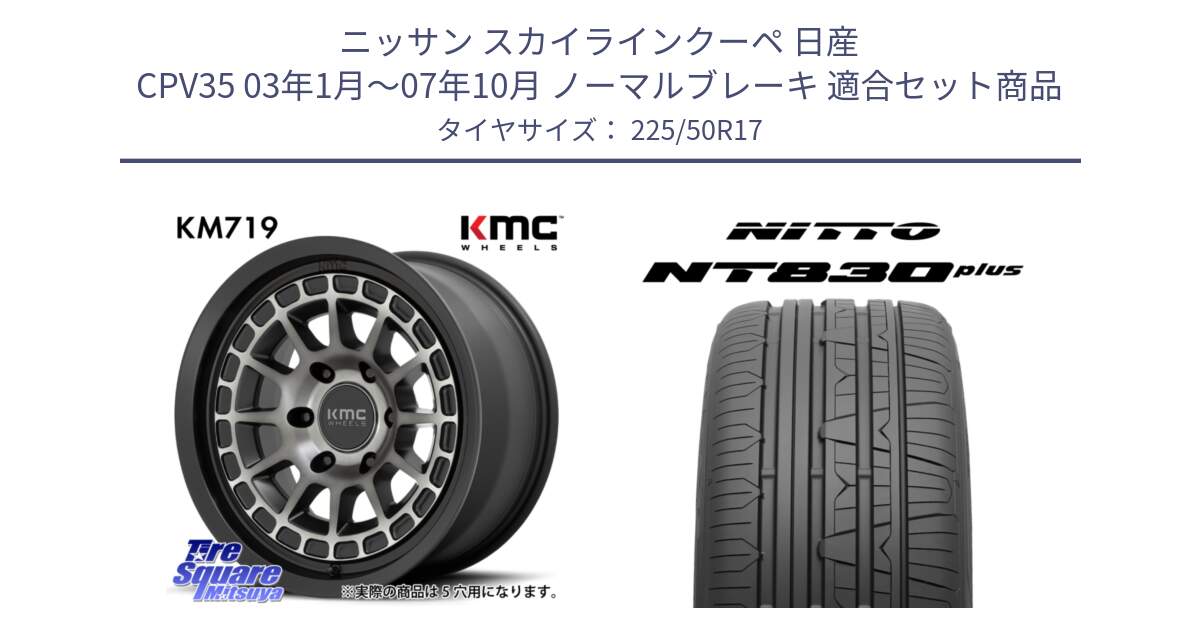 ニッサン スカイラインクーペ 日産 CPV35 03年1月～07年10月 ノーマルブレーキ 用セット商品です。KM719 CANYON GRAY 17インチ と ニットー NT830 plus サマータイヤ 225/50R17 の組合せ商品です。