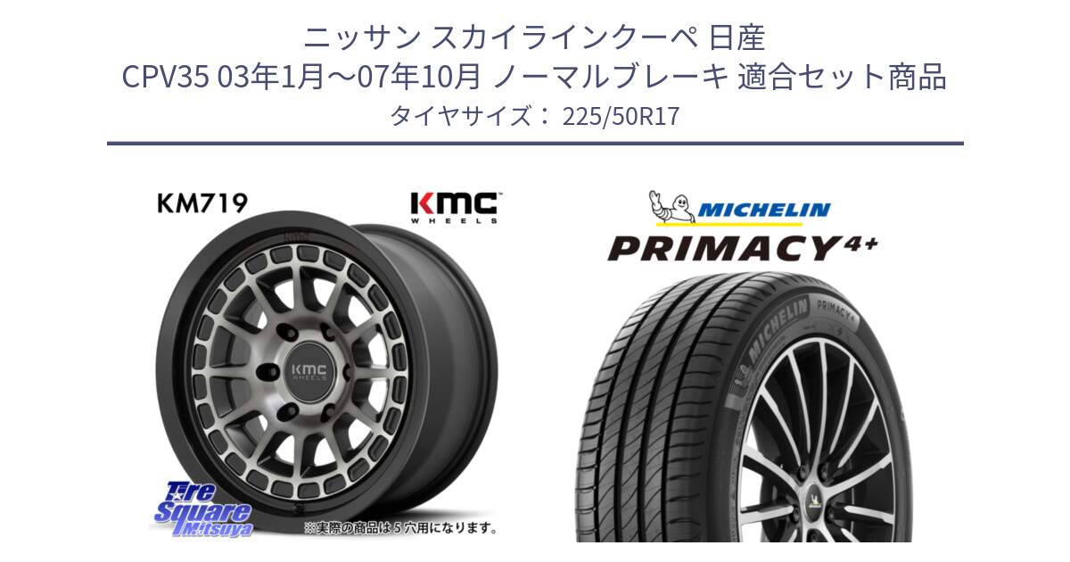 ニッサン スカイラインクーペ 日産 CPV35 03年1月～07年10月 ノーマルブレーキ 用セット商品です。KM719 CANYON GRAY 17インチ と PRIMACY4+ プライマシー4+ 98Y XL DT 正規 225/50R17 の組合せ商品です。