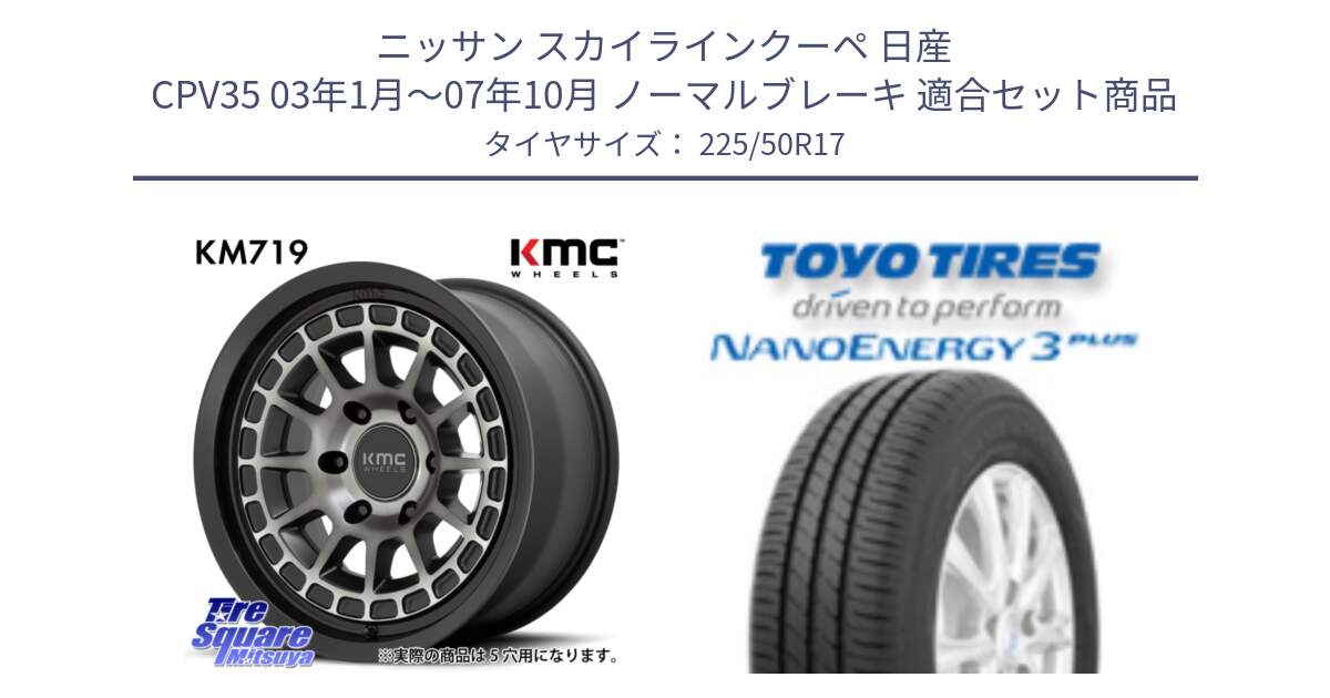 ニッサン スカイラインクーペ 日産 CPV35 03年1月～07年10月 ノーマルブレーキ 用セット商品です。KM719 CANYON GRAY 17インチ と トーヨー ナノエナジー3プラス 高インチ特価 サマータイヤ 225/50R17 の組合せ商品です。