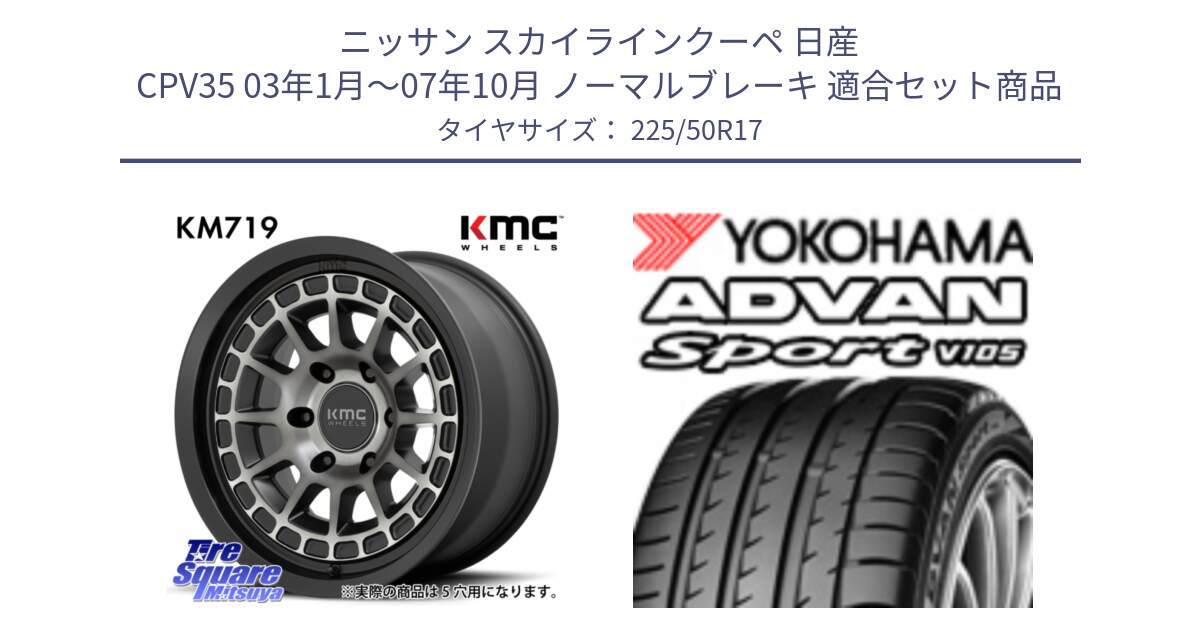 ニッサン スカイラインクーペ 日産 CPV35 03年1月～07年10月 ノーマルブレーキ 用セット商品です。KM719 CANYON GRAY 17インチ と F7080 ヨコハマ ADVAN Sport V105 225/50R17 の組合せ商品です。