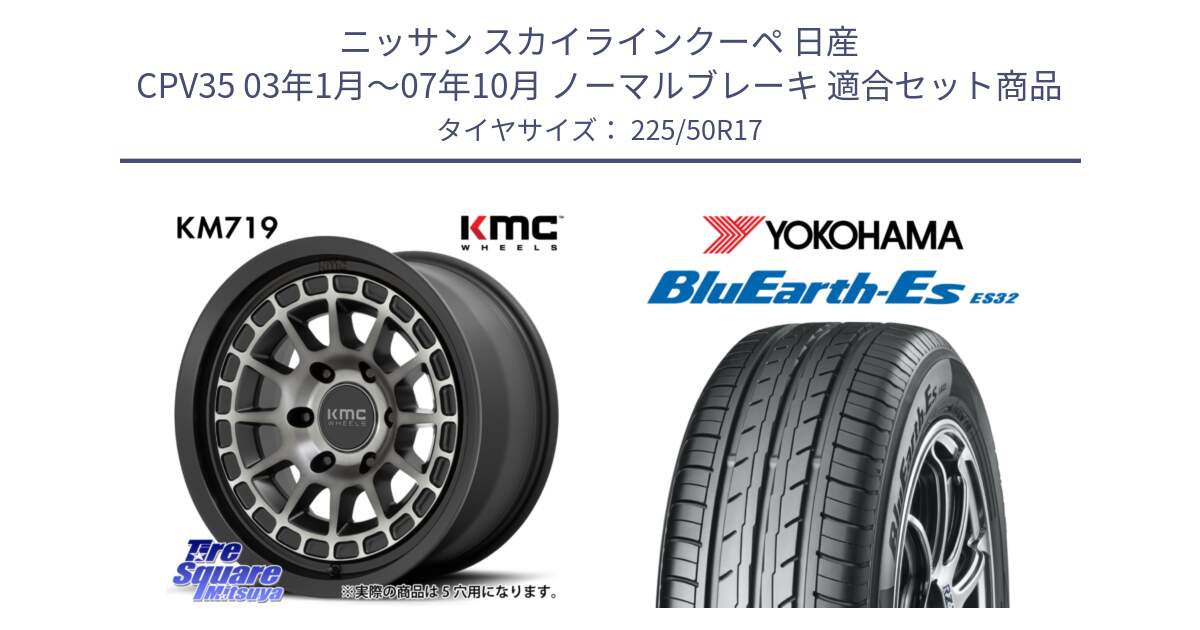 ニッサン スカイラインクーペ 日産 CPV35 03年1月～07年10月 ノーマルブレーキ 用セット商品です。KM719 CANYON GRAY 17インチ と R2472 ヨコハマ BluEarth-Es ES32 225/50R17 の組合せ商品です。