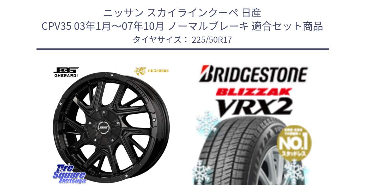 ニッサン スカイラインクーペ 日産 CPV35 03年1月～07年10月 ノーマルブレーキ 用セット商品です。ボトムガルシア ゲラルディ ホイール と ブリザック VRX2 スタッドレス ● 225/50R17 の組合せ商品です。