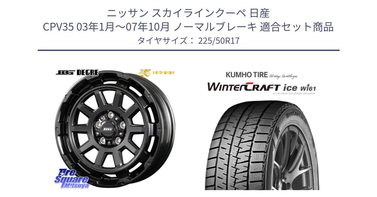 ニッサン スカイラインクーペ 日産 CPV35 03年1月～07年10月 ノーマルブレーキ 用セット商品です。ボトムガルシア ディグレ ホイール と WINTERCRAFT ice Wi61 ウィンタークラフト クムホ倉庫 スタッドレスタイヤ 225/50R17 の組合せ商品です。