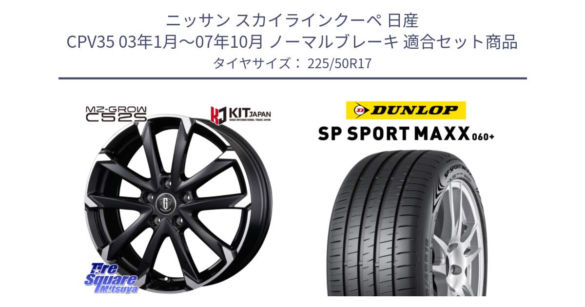 ニッサン スカイラインクーペ 日産 CPV35 03年1月～07年10月 ノーマルブレーキ 用セット商品です。MZ-GROW C52S ホイール 17インチ と ダンロップ SP SPORT MAXX 060+ スポーツマックス  225/50R17 の組合せ商品です。