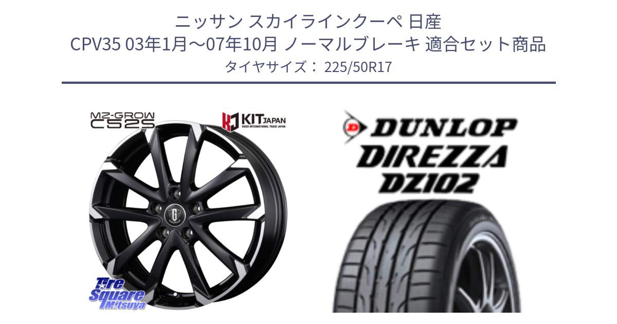 ニッサン スカイラインクーペ 日産 CPV35 03年1月～07年10月 ノーマルブレーキ 用セット商品です。MZ-GROW C52S ホイール 17インチ と ダンロップ ディレッツァ DZ102 DIREZZA サマータイヤ 225/50R17 の組合せ商品です。