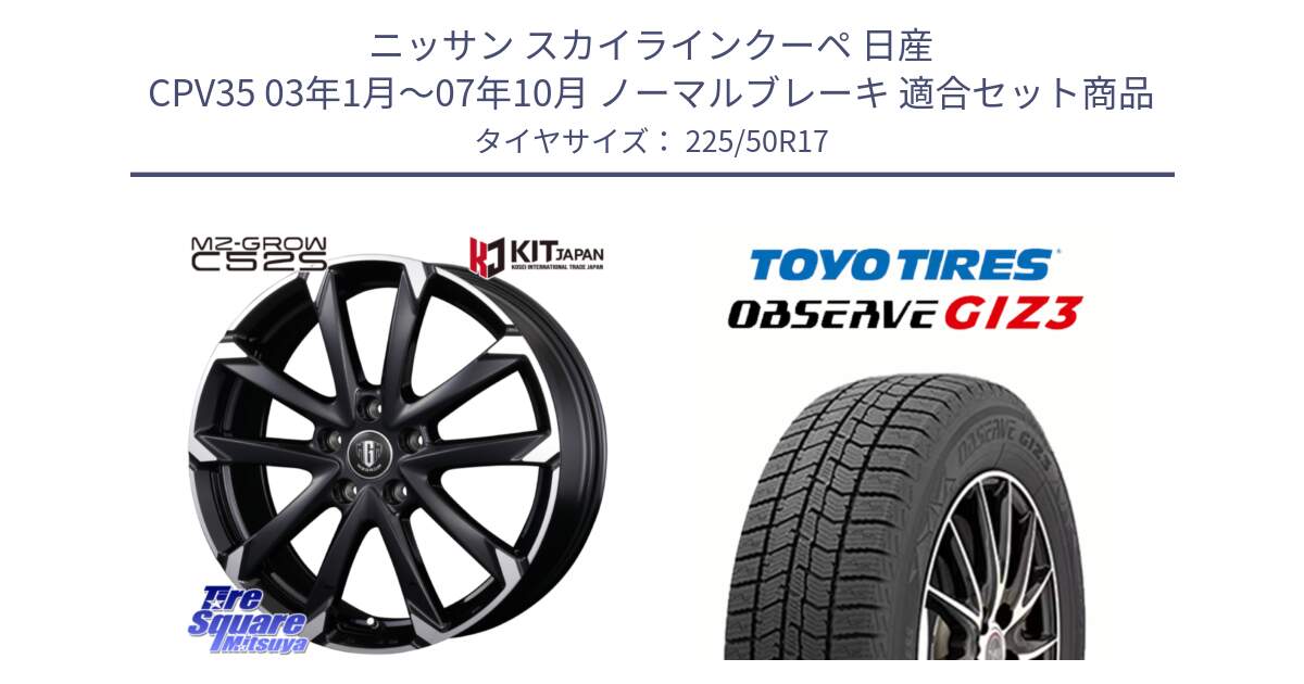 ニッサン スカイラインクーペ 日産 CPV35 03年1月～07年10月 ノーマルブレーキ 用セット商品です。MZ-GROW C52S ホイール 17インチ と OBSERVE GIZ3 オブザーブ ギズ3 2024年製 スタッドレス 225/50R17 の組合せ商品です。