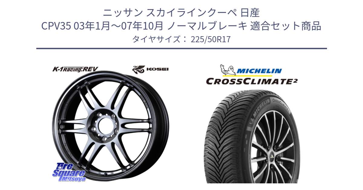 ニッサン スカイラインクーペ 日産 CPV35 03年1月～07年10月 ノーマルブレーキ 用セット商品です。軽量 K-1 Racing.REV K1 レーシング ドット レヴ と 23年製 XL CROSSCLIMATE 2 オールシーズン 並行 225/50R17 の組合せ商品です。