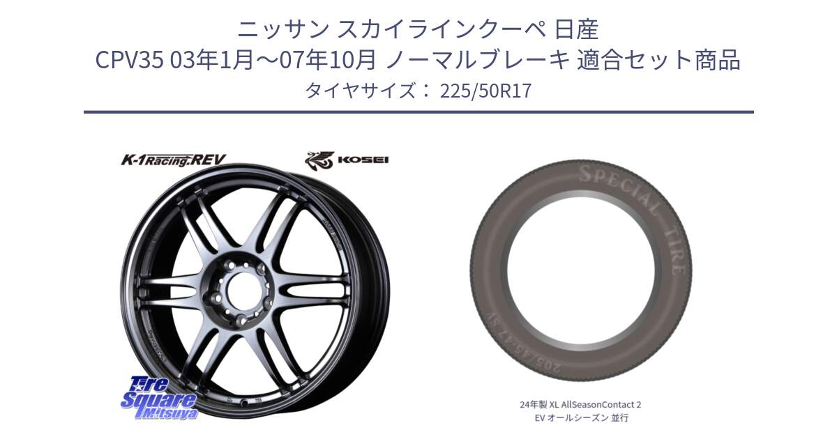 ニッサン スカイラインクーペ 日産 CPV35 03年1月～07年10月 ノーマルブレーキ 用セット商品です。軽量 K-1 Racing.REV K1 レーシング ドット レヴ と 24年製 XL AllSeasonContact 2 EV オールシーズン 並行 225/50R17 の組合せ商品です。