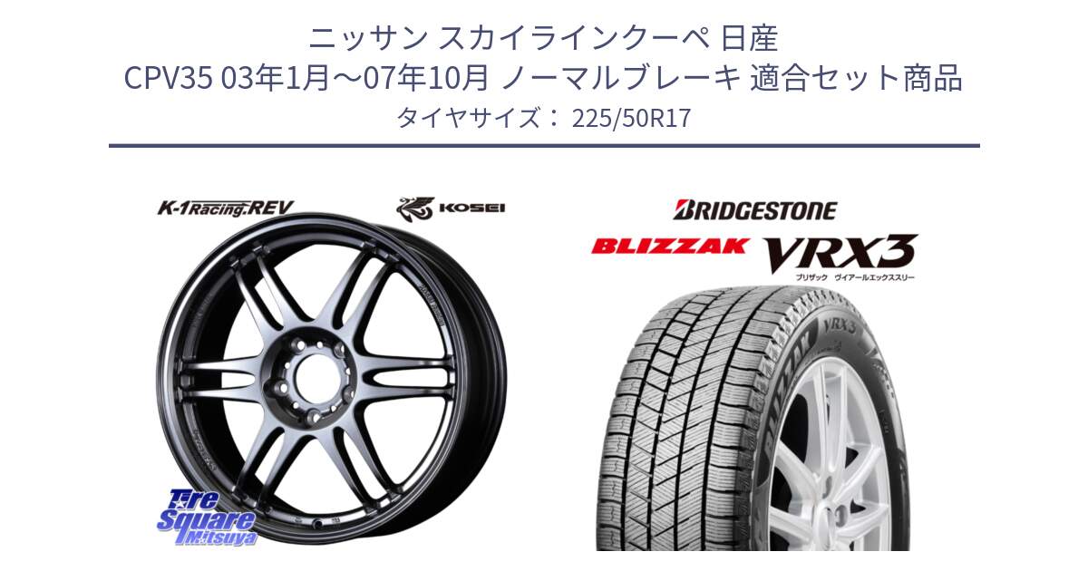 ニッサン スカイラインクーペ 日産 CPV35 03年1月～07年10月 ノーマルブレーキ 用セット商品です。軽量 K-1 Racing.REV K1 レーシング ドット レヴ と ブリザック BLIZZAK VRX3 スタッドレス 225/50R17 の組合せ商品です。