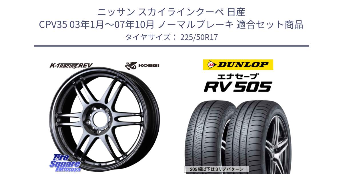 ニッサン スカイラインクーペ 日産 CPV35 03年1月～07年10月 ノーマルブレーキ 用セット商品です。軽量 K-1 Racing.REV K1 レーシング ドット レヴ と ダンロップ エナセーブ RV 505 ミニバン サマータイヤ 225/50R17 の組合せ商品です。