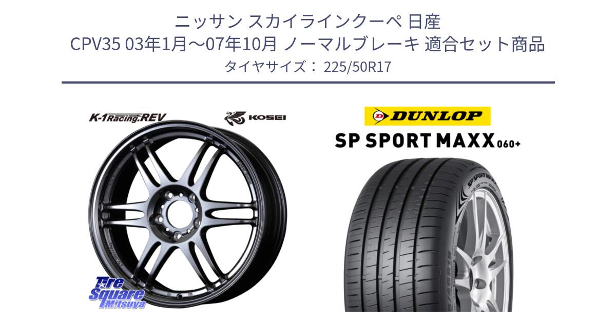 ニッサン スカイラインクーペ 日産 CPV35 03年1月～07年10月 ノーマルブレーキ 用セット商品です。軽量 K-1 Racing.REV K1 レーシング ドット レヴ と ダンロップ SP SPORT MAXX 060+ スポーツマックス  225/50R17 の組合せ商品です。