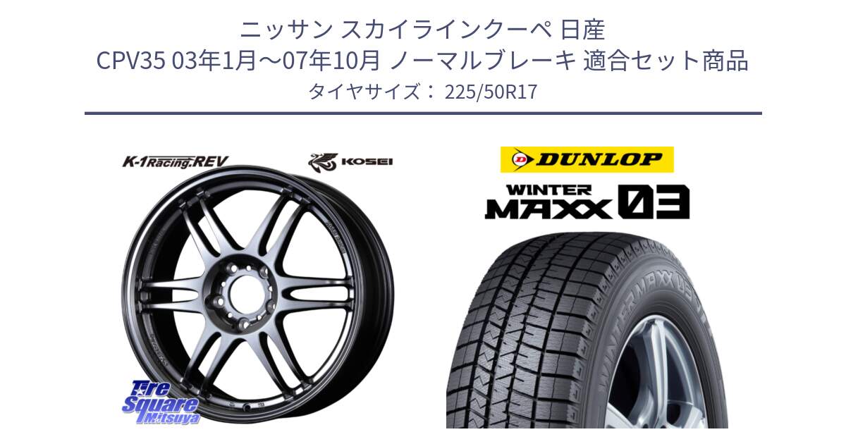 ニッサン スカイラインクーペ 日産 CPV35 03年1月～07年10月 ノーマルブレーキ 用セット商品です。軽量 K-1 Racing.REV K1 レーシング ドット レヴ と ウィンターマックス03 WM03 ダンロップ スタッドレス 225/50R17 の組合せ商品です。