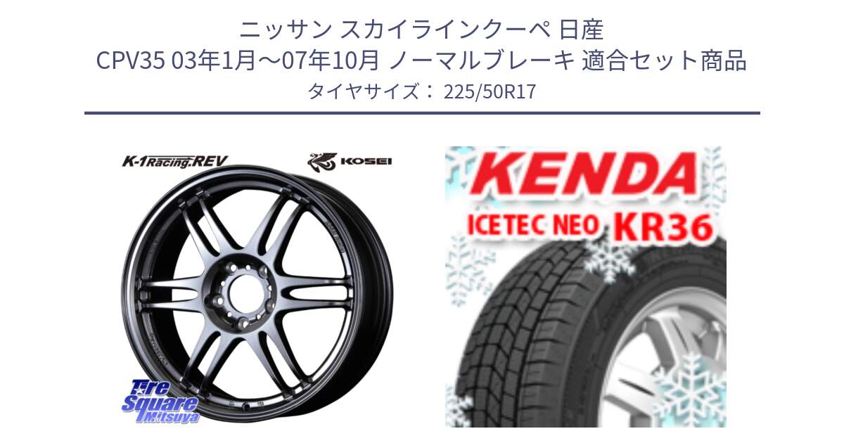 ニッサン スカイラインクーペ 日産 CPV35 03年1月～07年10月 ノーマルブレーキ 用セット商品です。軽量 K-1 Racing.REV K1 レーシング ドット レヴ と ケンダ KR36 ICETEC NEO アイステックネオ 2024年製 スタッドレスタイヤ 225/50R17 の組合せ商品です。