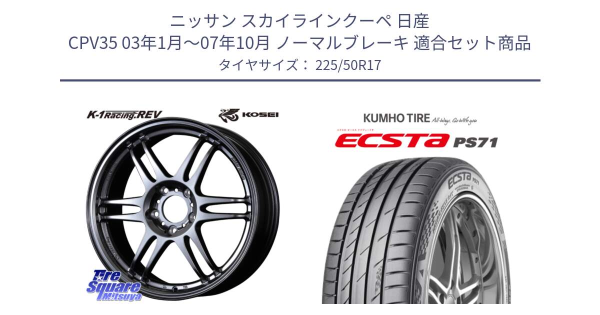 ニッサン スカイラインクーペ 日産 CPV35 03年1月～07年10月 ノーマルブレーキ 用セット商品です。軽量 K-1 Racing.REV K1 レーシング ドット レヴ と ECSTA PS71 エクスタ サマータイヤ 225/50R17 の組合せ商品です。