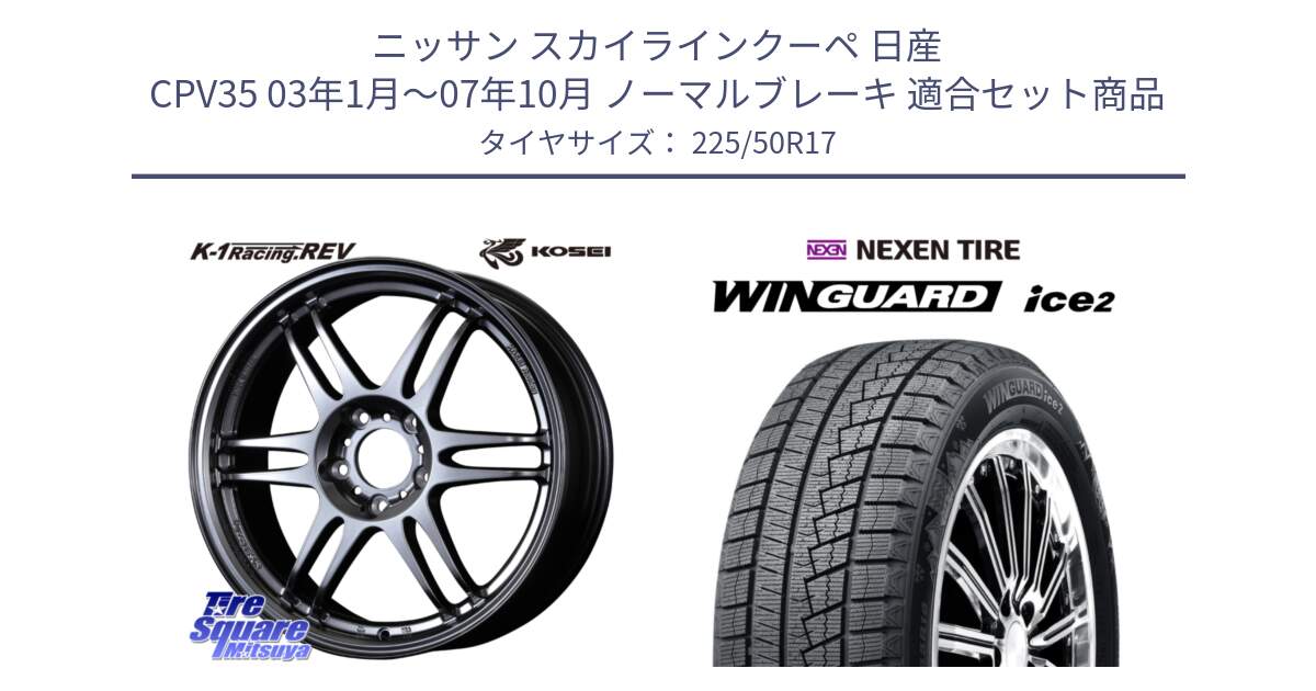 ニッサン スカイラインクーペ 日産 CPV35 03年1月～07年10月 ノーマルブレーキ 用セット商品です。軽量 K-1 Racing.REV K1 レーシング ドット レヴ と WINGUARD ice2 スタッドレス  2024年製 225/50R17 の組合せ商品です。