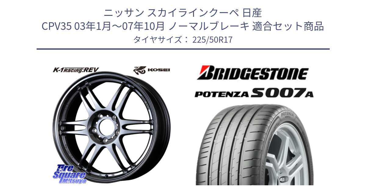 ニッサン スカイラインクーペ 日産 CPV35 03年1月～07年10月 ノーマルブレーキ 用セット商品です。軽量 K-1 Racing.REV K1 レーシング ドット レヴ と POTENZA ポテンザ S007A 【正規品】 サマータイヤ 225/50R17 の組合せ商品です。