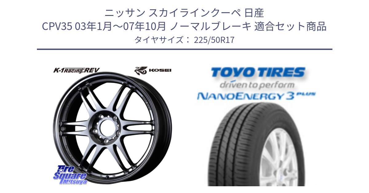 ニッサン スカイラインクーペ 日産 CPV35 03年1月～07年10月 ノーマルブレーキ 用セット商品です。軽量 K-1 Racing.REV K1 レーシング ドット レヴ と トーヨー ナノエナジー3プラス 高インチ特価 サマータイヤ 225/50R17 の組合せ商品です。