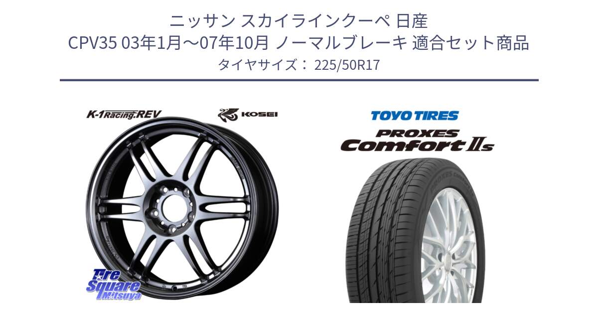 ニッサン スカイラインクーペ 日産 CPV35 03年1月～07年10月 ノーマルブレーキ 用セット商品です。軽量 K-1 Racing.REV K1 レーシング ドット レヴ と トーヨー PROXES Comfort2s プロクセス コンフォート2s サマータイヤ 225/50R17 の組合せ商品です。