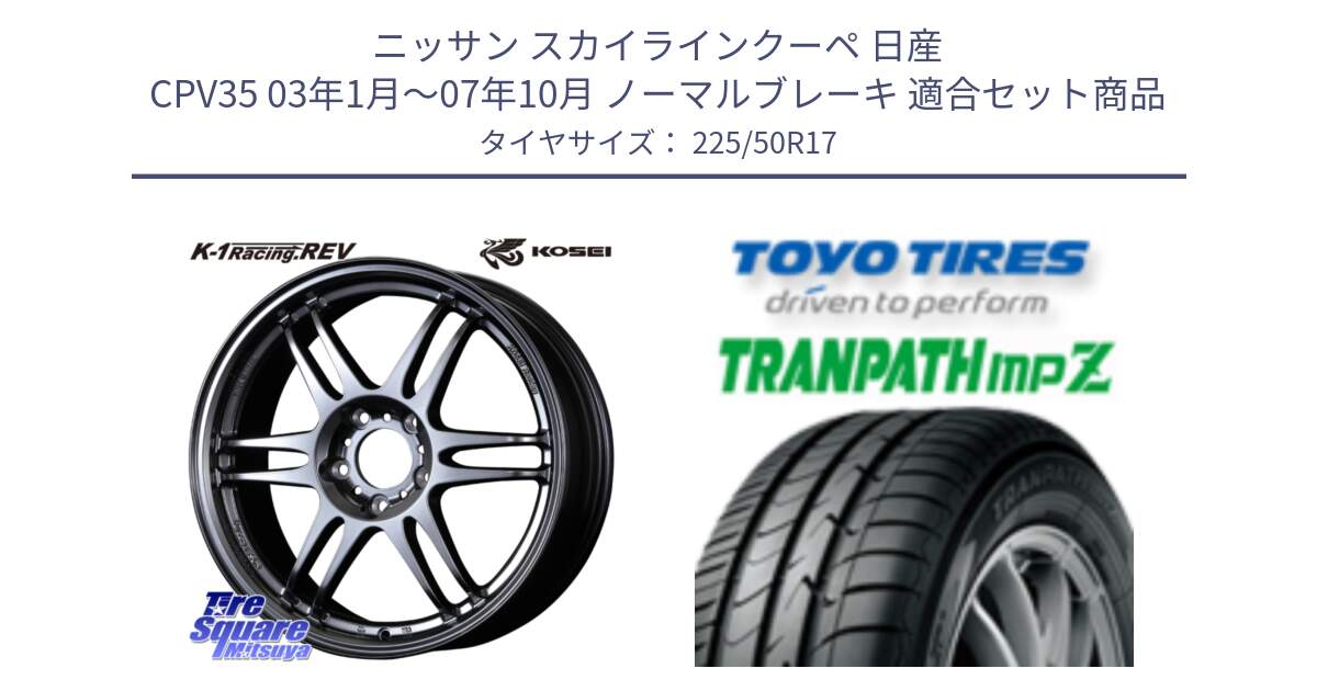 ニッサン スカイラインクーペ 日産 CPV35 03年1月～07年10月 ノーマルブレーキ 用セット商品です。軽量 K-1 Racing.REV K1 レーシング ドット レヴ と トーヨー トランパス MPZ ミニバン TRANPATH サマータイヤ 225/50R17 の組合せ商品です。