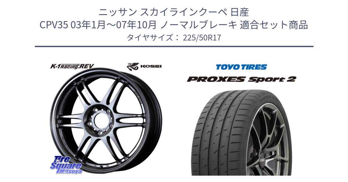 ニッサン スカイラインクーペ 日産 CPV35 03年1月～07年10月 ノーマルブレーキ 用セット商品です。軽量 K-1 Racing.REV K1 レーシング ドット レヴ と トーヨー PROXES Sport2 プロクセススポーツ2 サマータイヤ 225/50R17 の組合せ商品です。