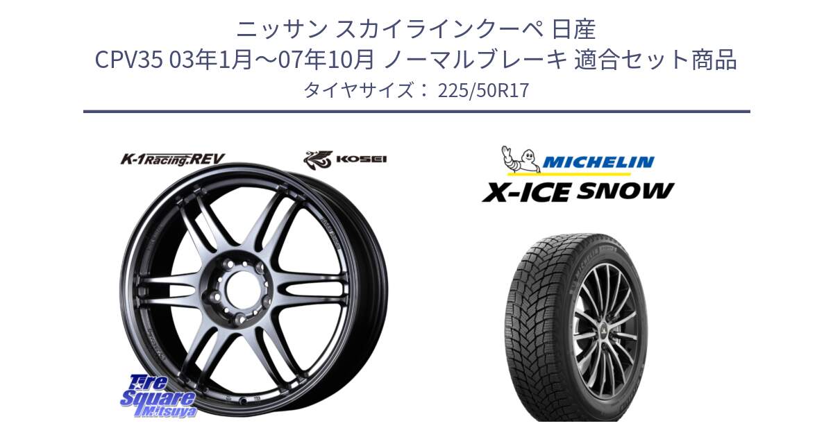 ニッサン スカイラインクーペ 日産 CPV35 03年1月～07年10月 ノーマルブレーキ 用セット商品です。軽量 K-1 Racing.REV K1 レーシング ドット レヴ と X-ICE SNOW エックスアイススノー XICE SNOW 2024年製 スタッドレス 正規品 225/50R17 の組合せ商品です。