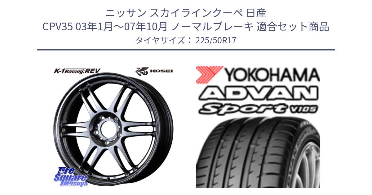 ニッサン スカイラインクーペ 日産 CPV35 03年1月～07年10月 ノーマルブレーキ 用セット商品です。軽量 K-1 Racing.REV K1 レーシング ドット レヴ と F9664 ヨコハマ ADVAN Sport V105 MO 225/50R17 の組合せ商品です。