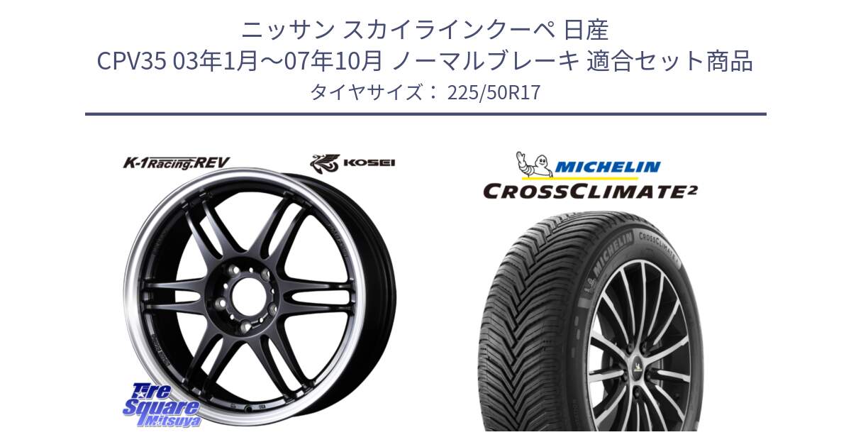 ニッサン スカイラインクーペ 日産 CPV35 03年1月～07年10月 ノーマルブレーキ 用セット商品です。軽量 K-1 Racing.REV K1 レーシング ドット レヴ と 23年製 XL CROSSCLIMATE 2 オールシーズン 並行 225/50R17 の組合せ商品です。