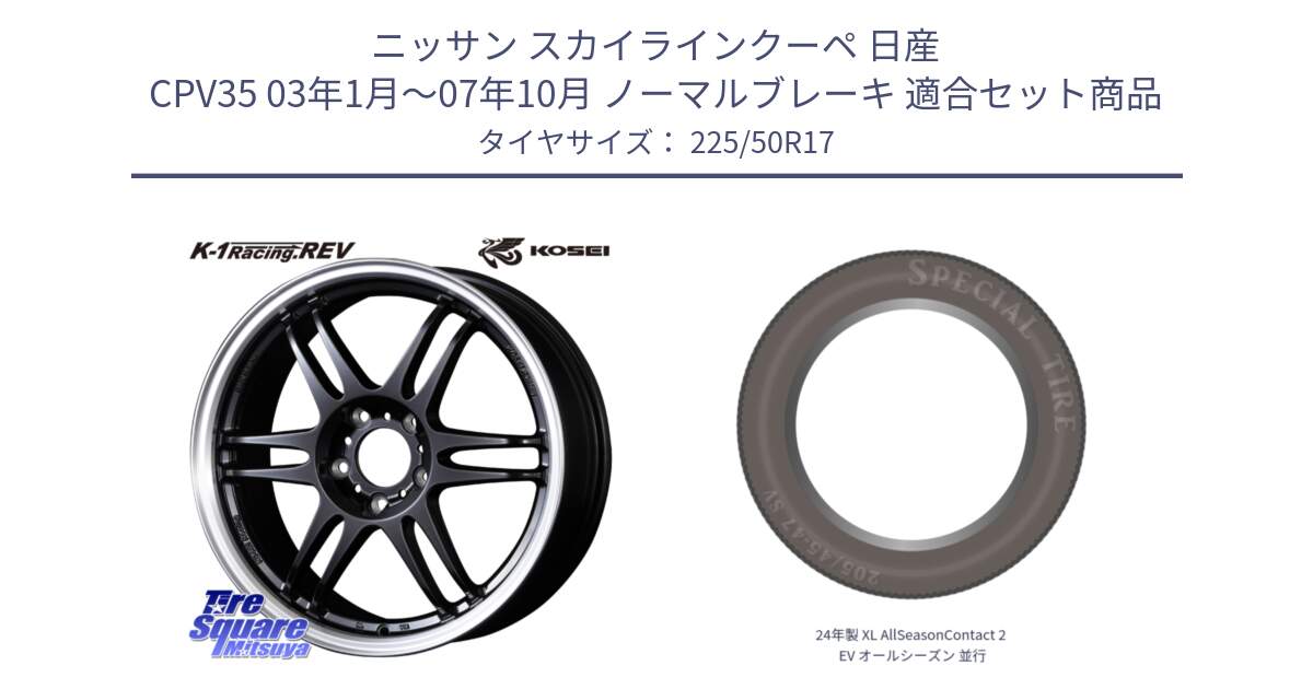 ニッサン スカイラインクーペ 日産 CPV35 03年1月～07年10月 ノーマルブレーキ 用セット商品です。軽量 K-1 Racing.REV K1 レーシング ドット レヴ と 24年製 XL AllSeasonContact 2 EV オールシーズン 並行 225/50R17 の組合せ商品です。