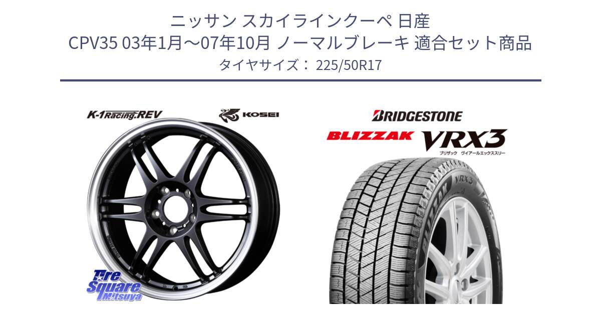 ニッサン スカイラインクーペ 日産 CPV35 03年1月～07年10月 ノーマルブレーキ 用セット商品です。軽量 K-1 Racing.REV K1 レーシング ドット レヴ と ブリザック BLIZZAK VRX3 スタッドレス 225/50R17 の組合せ商品です。