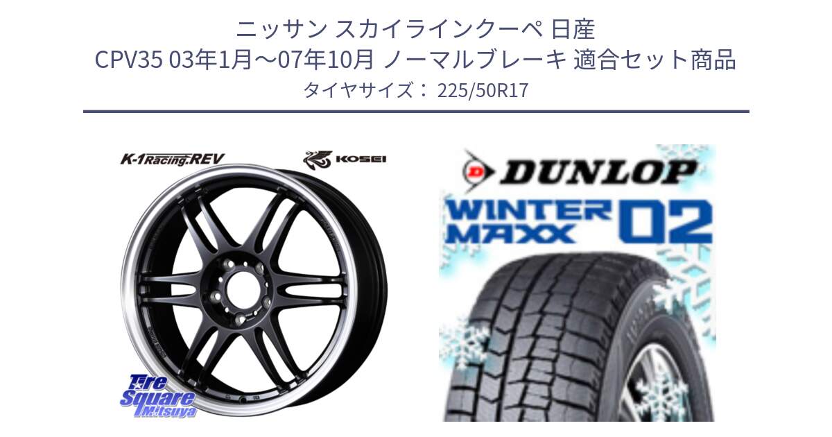 ニッサン スカイラインクーペ 日産 CPV35 03年1月～07年10月 ノーマルブレーキ 用セット商品です。軽量 K-1 Racing.REV K1 レーシング ドット レヴ と ウィンターマックス02 WM02 XL ダンロップ スタッドレス 225/50R17 の組合せ商品です。