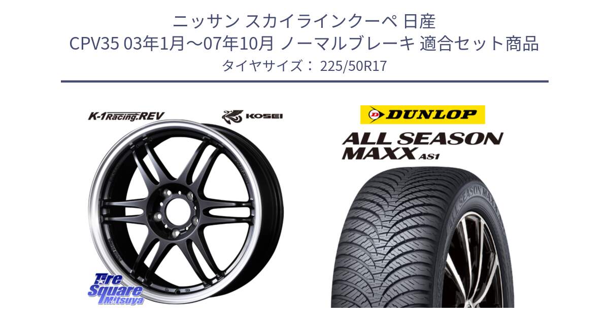 ニッサン スカイラインクーペ 日産 CPV35 03年1月～07年10月 ノーマルブレーキ 用セット商品です。軽量 K-1 Racing.REV K1 レーシング ドット レヴ と ダンロップ ALL SEASON MAXX AS1 オールシーズン 225/50R17 の組合せ商品です。