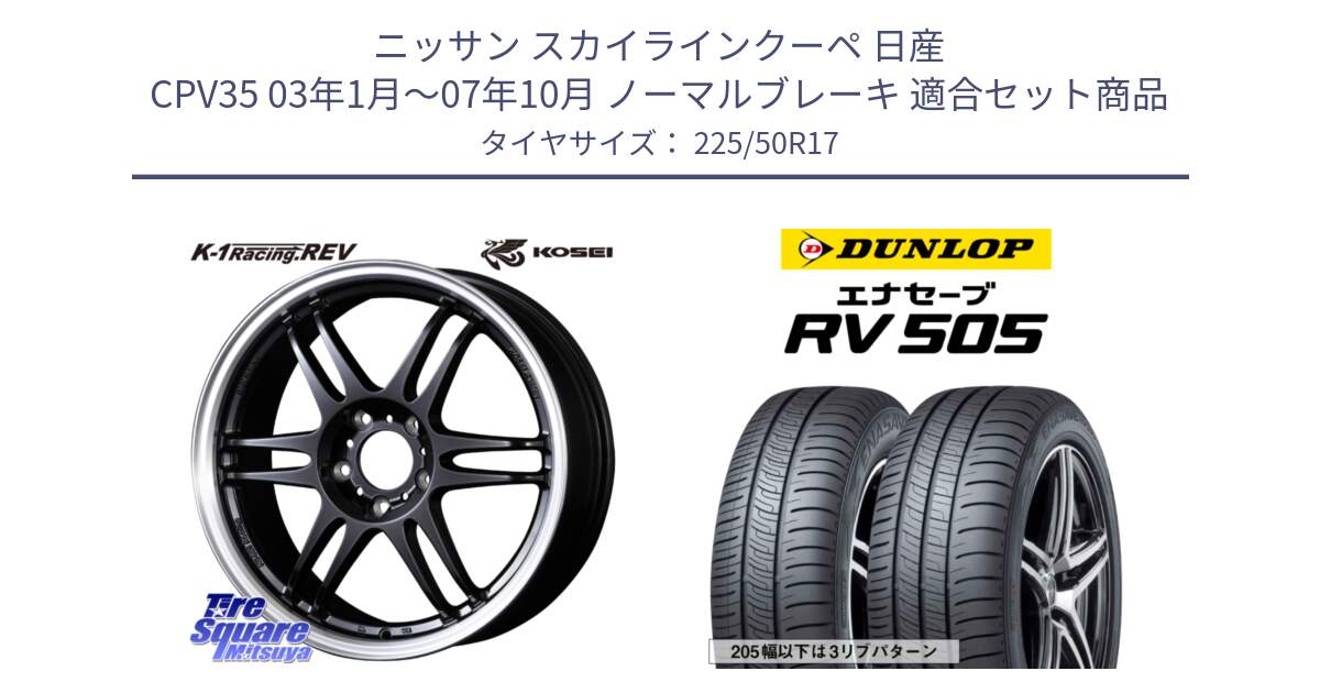 ニッサン スカイラインクーペ 日産 CPV35 03年1月～07年10月 ノーマルブレーキ 用セット商品です。軽量 K-1 Racing.REV K1 レーシング ドット レヴ と ダンロップ エナセーブ RV 505 ミニバン サマータイヤ 225/50R17 の組合せ商品です。