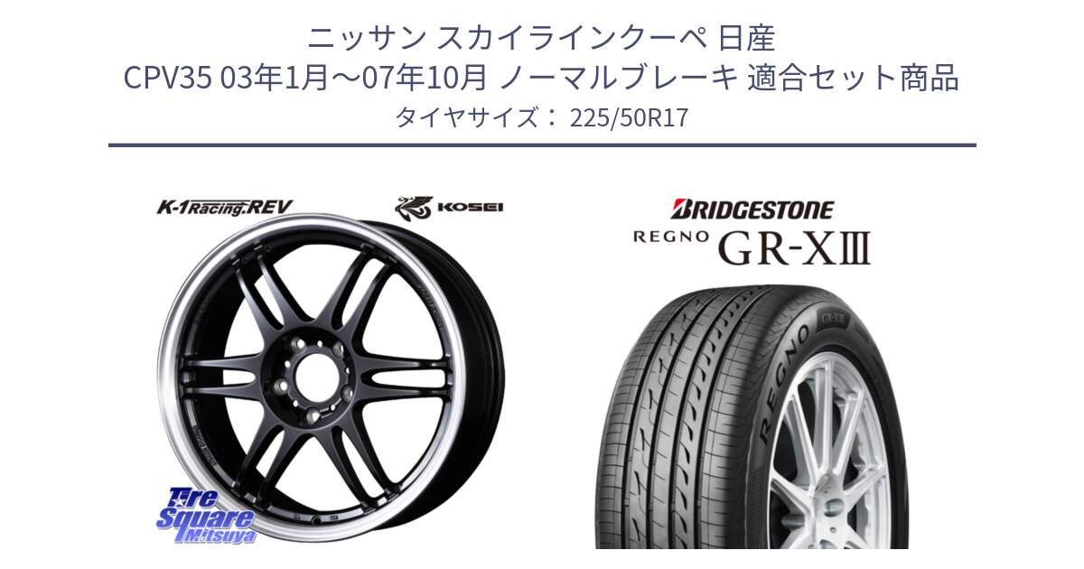 ニッサン スカイラインクーペ 日産 CPV35 03年1月～07年10月 ノーマルブレーキ 用セット商品です。軽量 K-1 Racing.REV K1 レーシング ドット レヴ と レグノ GR-X3 GRX3 サマータイヤ 225/50R17 の組合せ商品です。