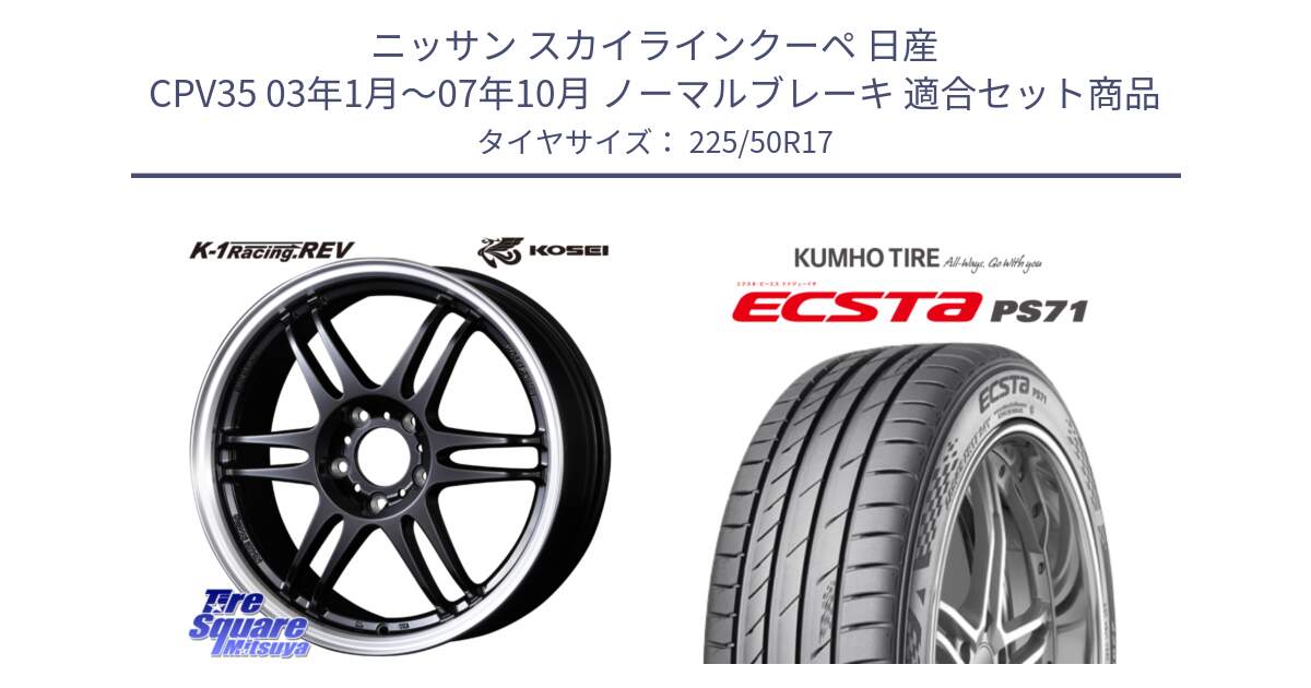 ニッサン スカイラインクーペ 日産 CPV35 03年1月～07年10月 ノーマルブレーキ 用セット商品です。軽量 K-1 Racing.REV K1 レーシング ドット レヴ と ECSTA PS71 エクスタ サマータイヤ 225/50R17 の組合せ商品です。