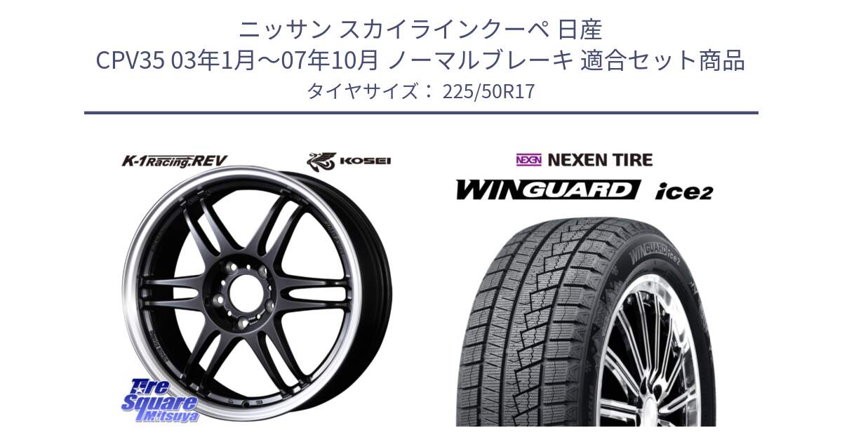 ニッサン スカイラインクーペ 日産 CPV35 03年1月～07年10月 ノーマルブレーキ 用セット商品です。軽量 K-1 Racing.REV K1 レーシング ドット レヴ と WINGUARD ice2 スタッドレス  2024年製 225/50R17 の組合せ商品です。