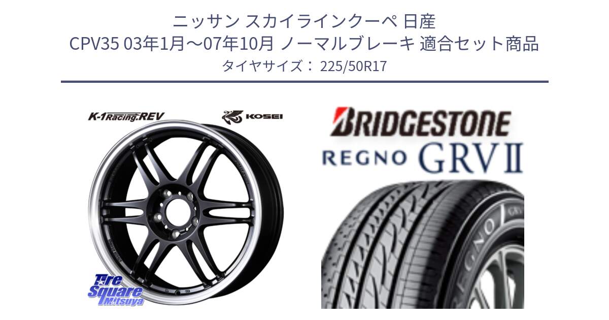 ニッサン スカイラインクーペ 日産 CPV35 03年1月～07年10月 ノーマルブレーキ 用セット商品です。軽量 K-1 Racing.REV K1 レーシング ドット レヴ と REGNO レグノ GRV2 GRV-2サマータイヤ 225/50R17 の組合せ商品です。