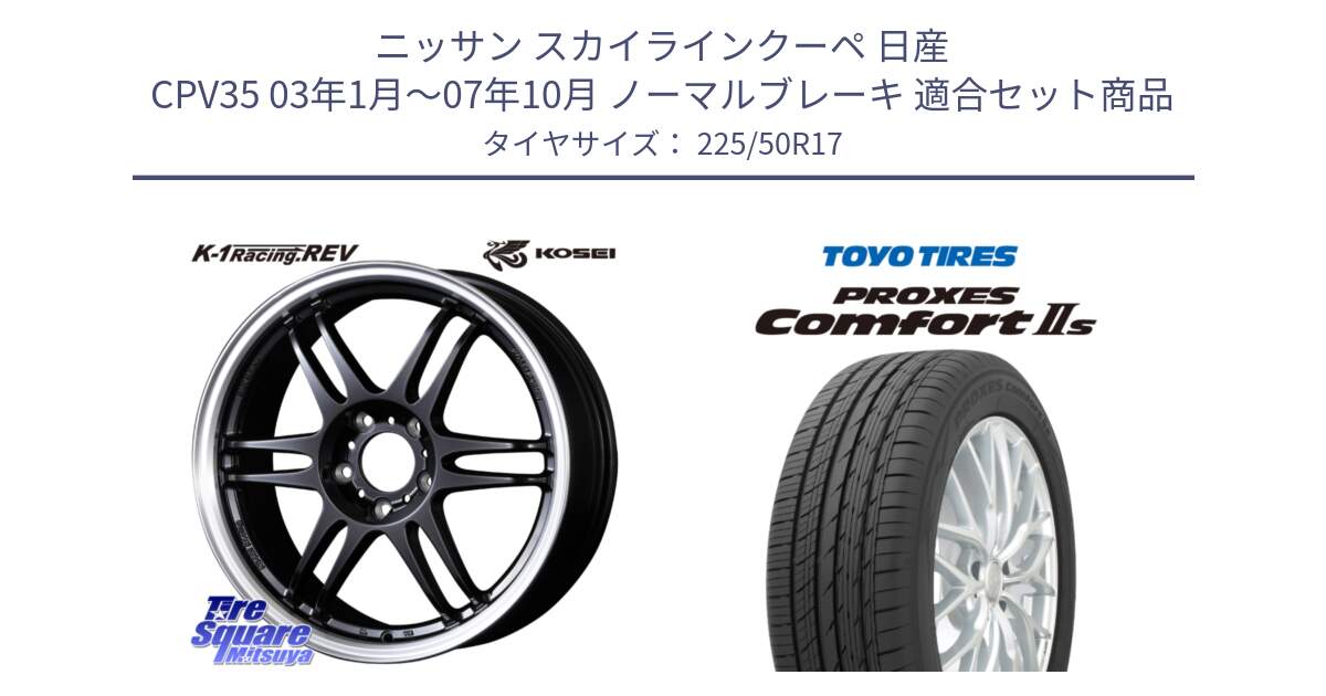 ニッサン スカイラインクーペ 日産 CPV35 03年1月～07年10月 ノーマルブレーキ 用セット商品です。軽量 K-1 Racing.REV K1 レーシング ドット レヴ と トーヨー PROXES Comfort2s プロクセス コンフォート2s サマータイヤ 225/50R17 の組合せ商品です。