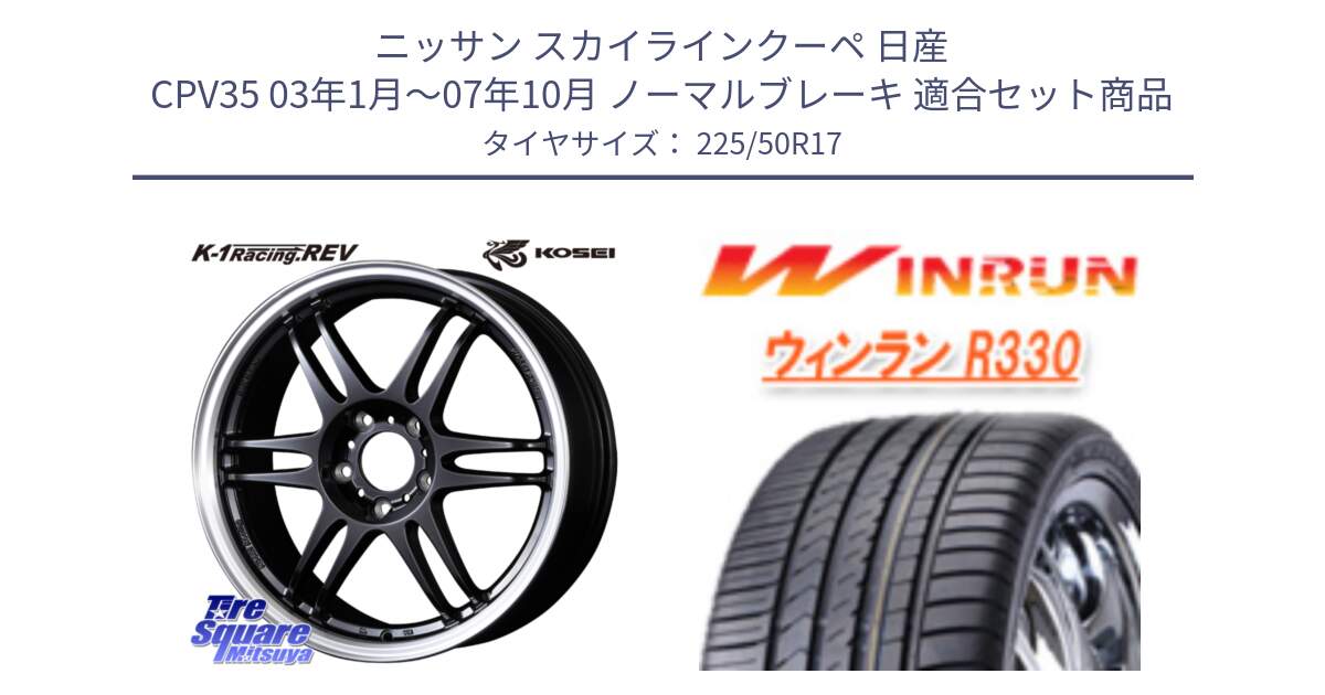 ニッサン スカイラインクーペ 日産 CPV35 03年1月～07年10月 ノーマルブレーキ 用セット商品です。軽量 K-1 Racing.REV K1 レーシング ドット レヴ と R330 サマータイヤ 225/50R17 の組合せ商品です。