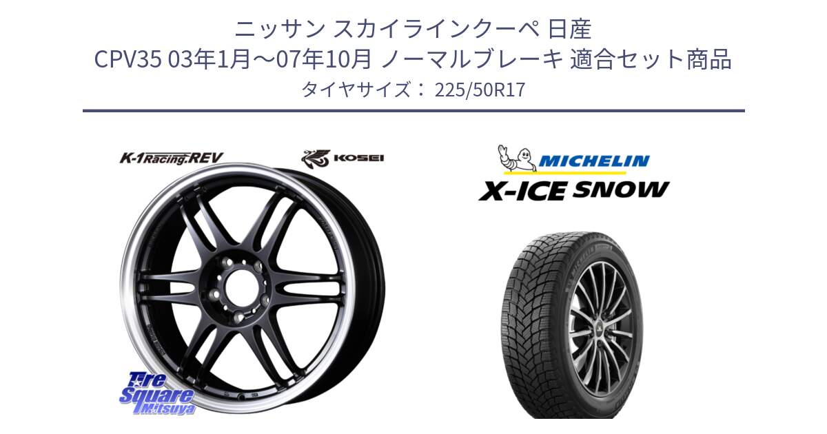 ニッサン スカイラインクーペ 日産 CPV35 03年1月～07年10月 ノーマルブレーキ 用セット商品です。軽量 K-1 Racing.REV K1 レーシング ドット レヴ と X-ICE SNOW エックスアイススノー XICE SNOW 2024年製 スタッドレス 正規品 225/50R17 の組合せ商品です。