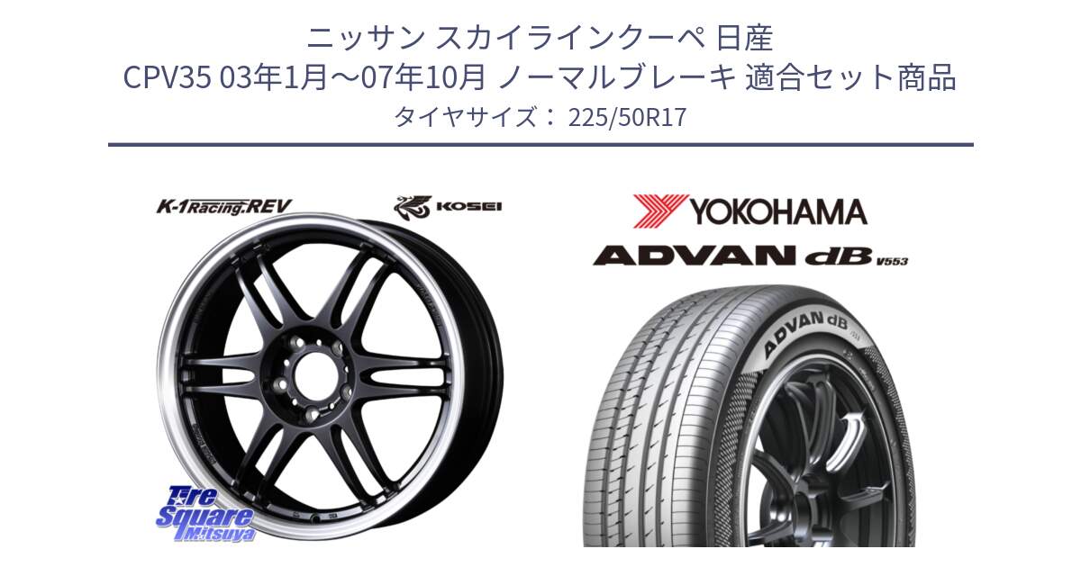 ニッサン スカイラインクーペ 日産 CPV35 03年1月～07年10月 ノーマルブレーキ 用セット商品です。軽量 K-1 Racing.REV K1 レーシング ドット レヴ と R9085 ヨコハマ ADVAN dB V553 225/50R17 の組合せ商品です。