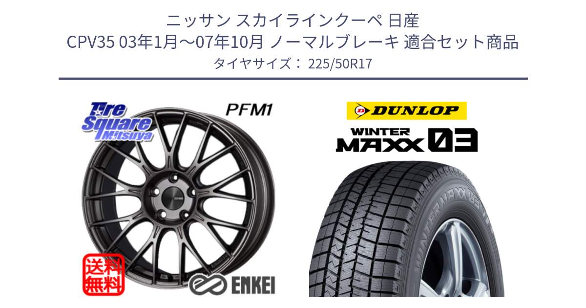 ニッサン スカイラインクーペ 日産 CPV35 03年1月～07年10月 ノーマルブレーキ 用セット商品です。ENKEI エンケイ PerformanceLine PFM1 17インチ と ウィンターマックス03 WM03 ダンロップ スタッドレス 225/50R17 の組合せ商品です。