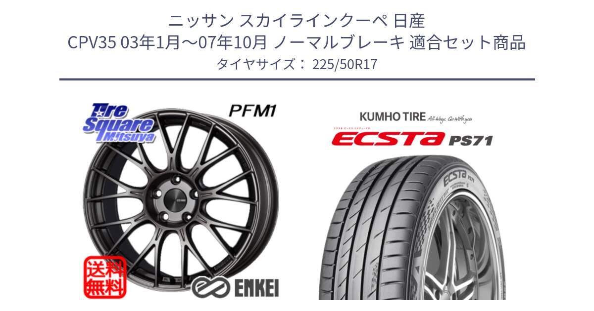 ニッサン スカイラインクーペ 日産 CPV35 03年1月～07年10月 ノーマルブレーキ 用セット商品です。ENKEI エンケイ PerformanceLine PFM1 17インチ と ECSTA PS71 エクスタ サマータイヤ 225/50R17 の組合せ商品です。