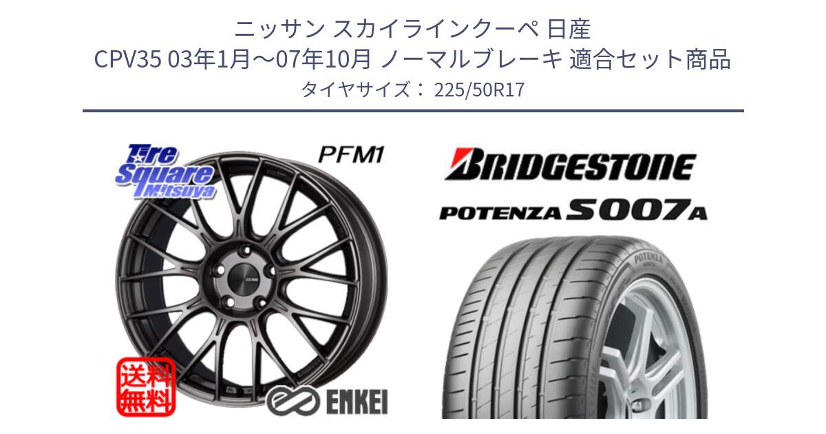 ニッサン スカイラインクーペ 日産 CPV35 03年1月～07年10月 ノーマルブレーキ 用セット商品です。ENKEI エンケイ PerformanceLine PFM1 17インチ と POTENZA ポテンザ S007A 【正規品】 サマータイヤ 225/50R17 の組合せ商品です。