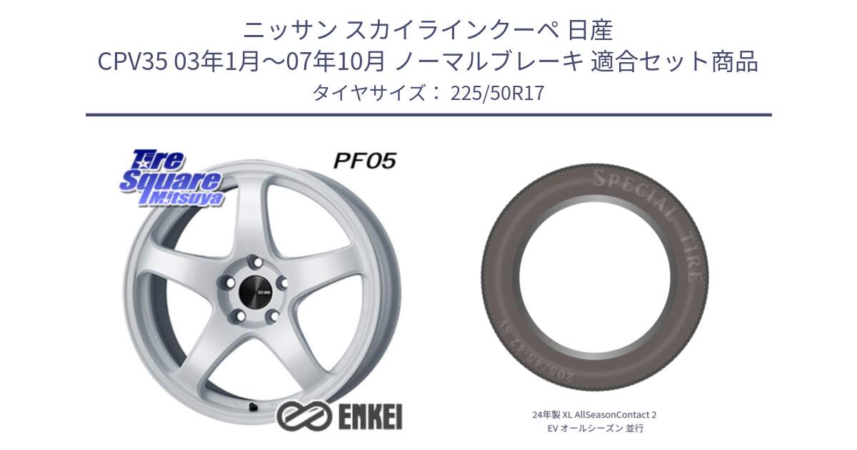 ニッサン スカイラインクーペ 日産 CPV35 03年1月～07年10月 ノーマルブレーキ 用セット商品です。ENKEI エンケイ PerformanceLine PF05 WH 17インチ と 24年製 XL AllSeasonContact 2 EV オールシーズン 並行 225/50R17 の組合せ商品です。