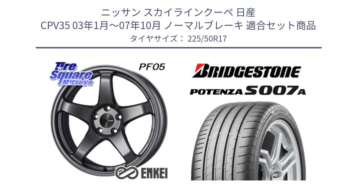 ニッサン スカイラインクーペ 日産 CPV35 03年1月～07年10月 ノーマルブレーキ 用セット商品です。ENKEI エンケイ PerformanceLine PF05 DS 17インチ と POTENZA ポテンザ S007A 【正規品】 サマータイヤ 225/50R17 の組合せ商品です。