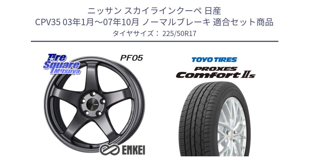 ニッサン スカイラインクーペ 日産 CPV35 03年1月～07年10月 ノーマルブレーキ 用セット商品です。ENKEI エンケイ PerformanceLine PF05 DS 17インチ と トーヨー PROXES Comfort2s プロクセス コンフォート2s サマータイヤ 225/50R17 の組合せ商品です。