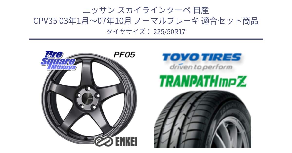 ニッサン スカイラインクーペ 日産 CPV35 03年1月～07年10月 ノーマルブレーキ 用セット商品です。ENKEI エンケイ PerformanceLine PF05 DS 17インチ と トーヨー トランパス MPZ ミニバン TRANPATH サマータイヤ 225/50R17 の組合せ商品です。